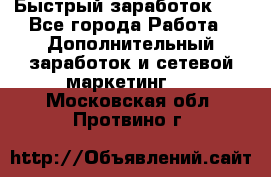 !!!Быстрый заработок!!! - Все города Работа » Дополнительный заработок и сетевой маркетинг   . Московская обл.,Протвино г.